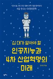 십 대가 알아야 할 인공지능과 4차 산업혁명의 미래 : 인간의 삶, 사회 그리고 컴퓨터 과학 기술을 함께 보다! 처음 만나는 디지털인문학